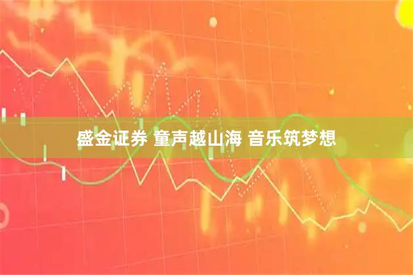 盛金证券 童声越山海 音乐筑梦想