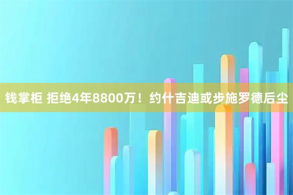 钱掌柜 拒绝4年8800万！约什吉迪或步施罗德后尘