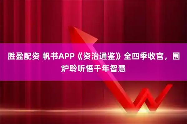 胜盈配资 帆书APP《资治通鉴》全四季收官，围炉聆听悟千年智慧